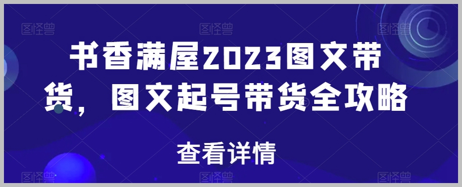 书香满屋2023图文带货，图文起号带货全攻略
