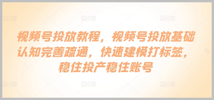 揭秘视频号投放:认知升级,建模打标签,保障账号稳定发展!