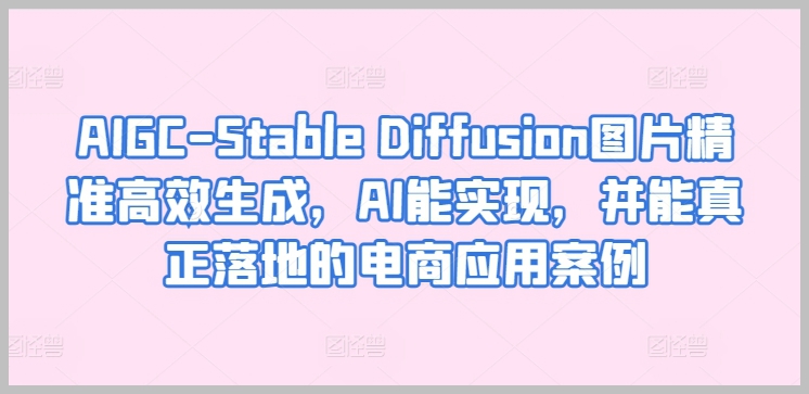 实用电商案例分享:AI技术AIGC-Stable Diffusion图片生成的成功应用!