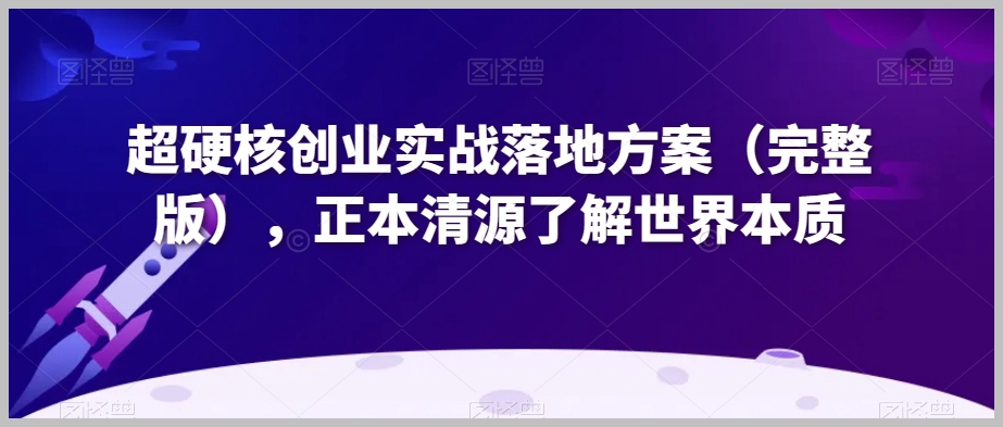 超硬核创业实战落地方案(完整版),正本清源了解世界本质