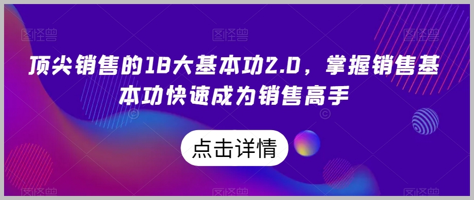 顶尖销售的18大基本功2.0,掌握销售基本功快速成为销售高手
