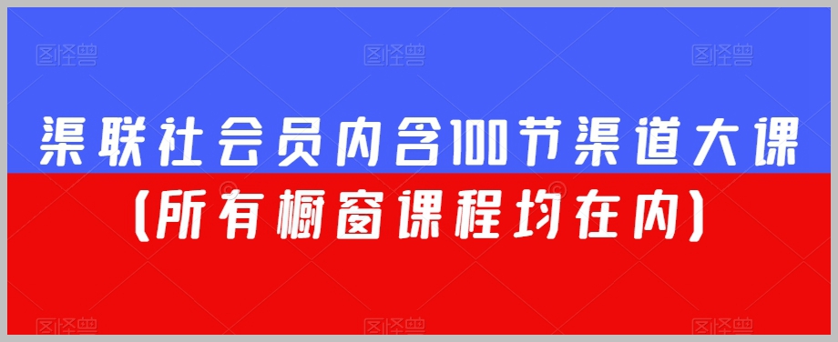 渠联社会员内含100节渠道大课(所有橱窗课程均在内)