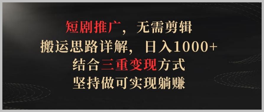 短剧推广无剪辑秘籍大揭密,结合三重变现方式,日入1000+,实现轻松躺赚