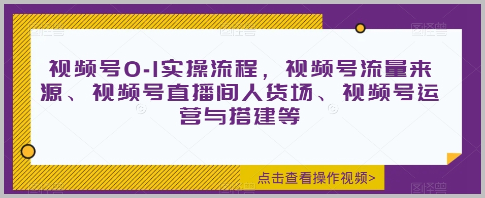 视频号0-1实操流程,视频号流量来源、视频号直播间人货场、视频号运营与搭建等