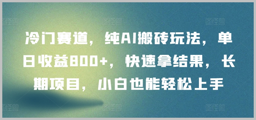 冷门领域AI搬砖玩法:长期项目轻松收益,快速拿结果的秘密【分享】