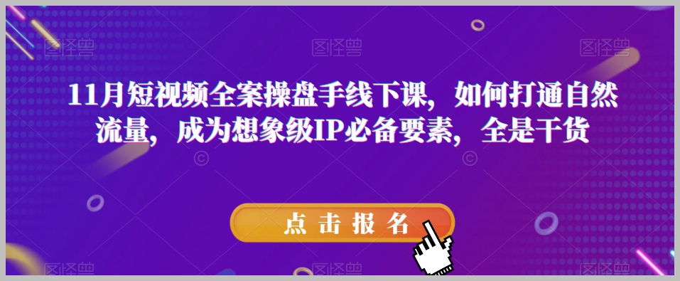 11月短视频全案操盘手线下课,如何打通自然流量,成为想象级IP必备要素,全是干货
