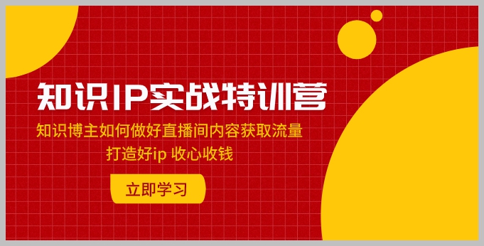 知识IP实战特训营:知识博主如何做好直播间内容获取流量 打造好ip 收心收钱