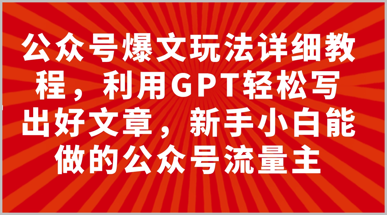 公众号爆文玩法详细教程,利用GPT轻松写出好文章,新手小白能做的公众号…