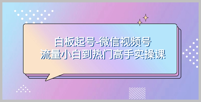 微信视频号流量小白到热门高手实操课