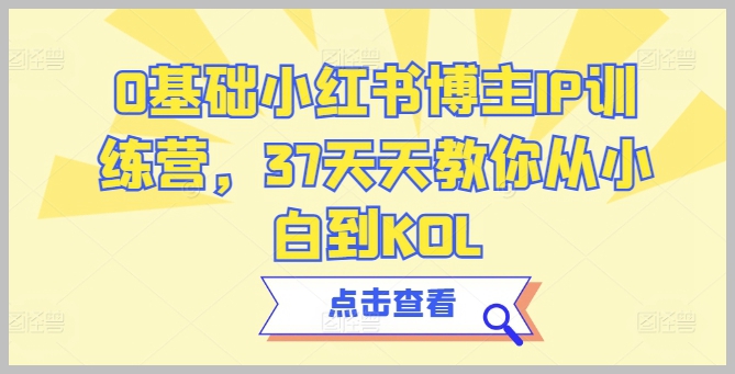 0基础到KOL的小红书博主成长营，37天快速转变