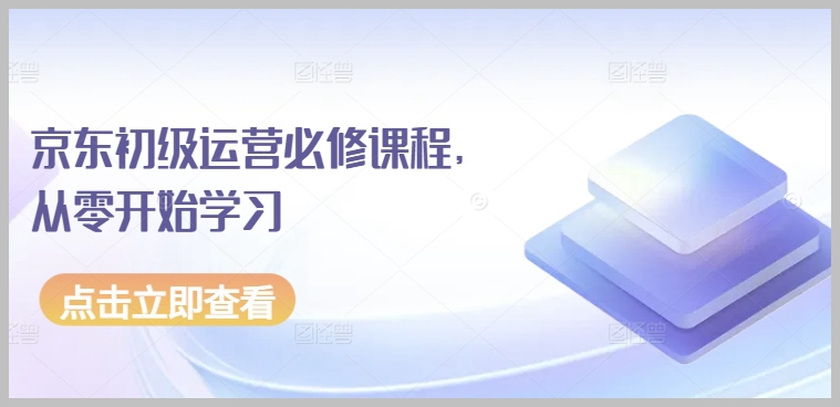 京东初级运营新手指南:零基础快速入门攻略
