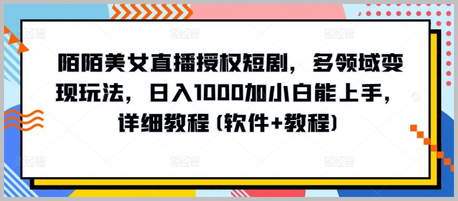 从零开始:陌陌美女直播授权短剧,多领域变现,详细教程揭秘!