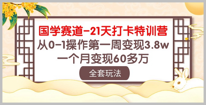 国学赛道:21天打卡特训,从0-1操作,第一周收入3.8万,一个月实现60万+变现!