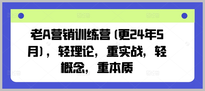 2024年5月版老A营销训练营：从实战出发，深掘营销本质
