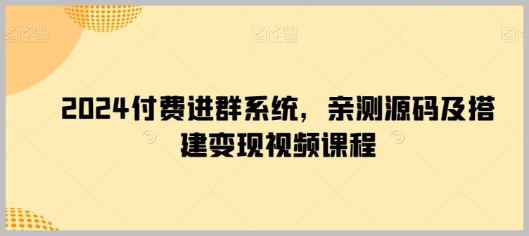 2024年付费进群系统：源码揭秘与搭建视频课程