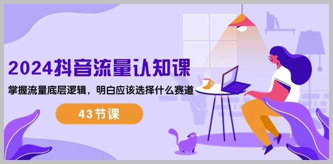 2024抖音流量揭秘：掌握流量核心，精准赛道选择指南（43节课）