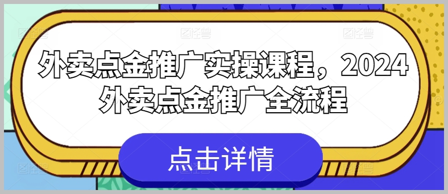 2024最新外卖点金推广实操课程，助你成为外卖推广高手！