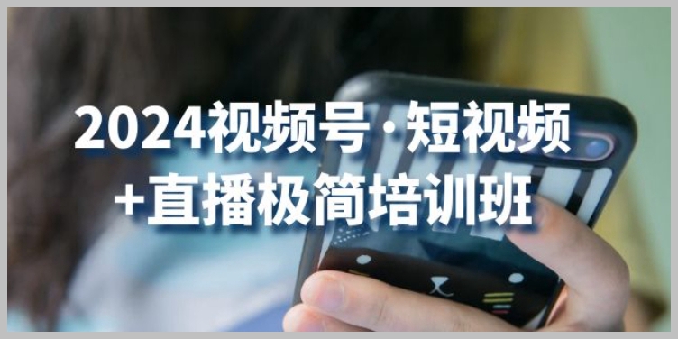 2024视频号风口大爆发：短视频+直播极简培训班，捕捉流量红利