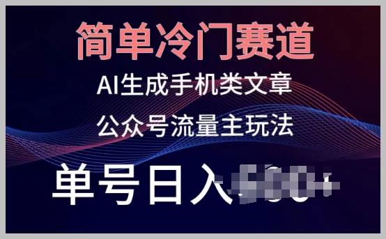AI生成手机类文章新玩法揭秘：简单冷门赛道，公众号流量主，单号日入100+