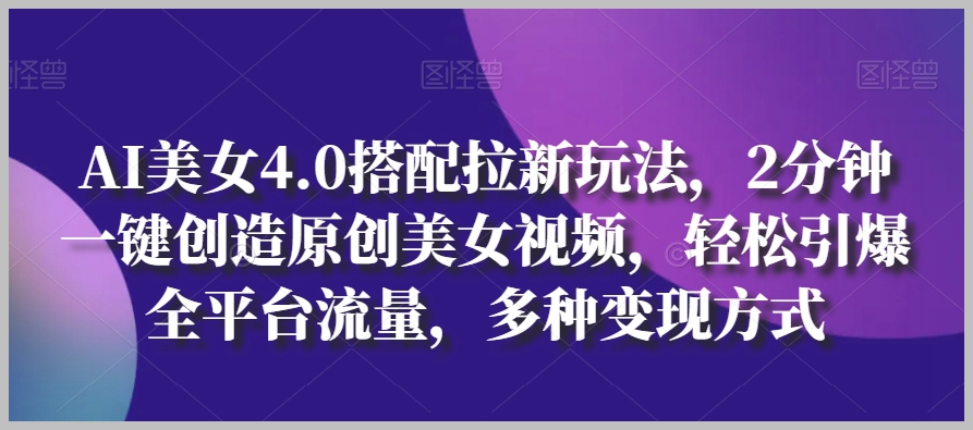 AI美女4.0拉新策略：2分钟创作美女视频，引爆流量，多种变现途径揭秘