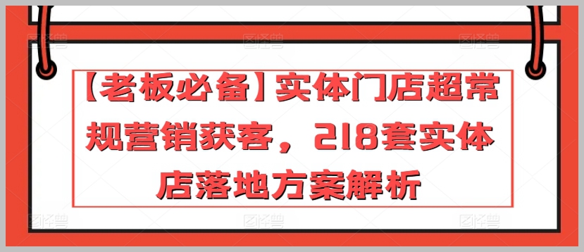 【老板必看】实体门店超常规营销！218套方案解析！