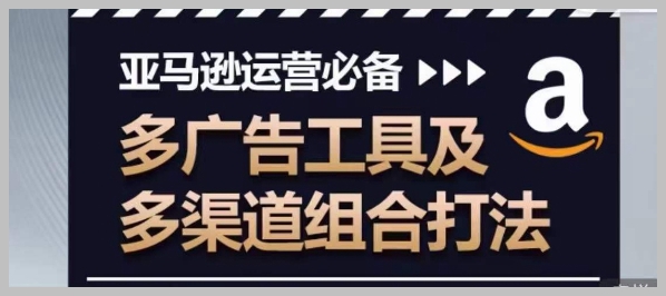 亚马逊多工具广告策略：全面的多渠道组合运营指南