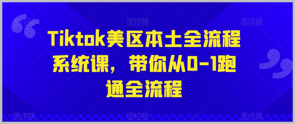 从初学到精通：TikTok美区全流程系统课程，零到一全覆盖