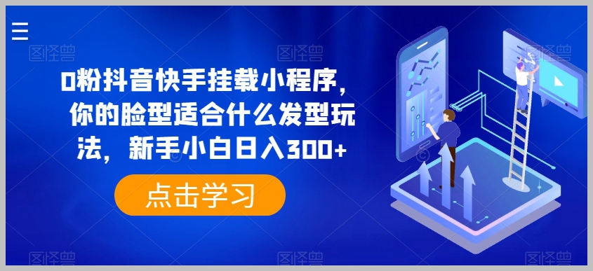 从0开始的抖音快手小程序玩法：找到适合你的发型，新手日入300元+【揭秘】