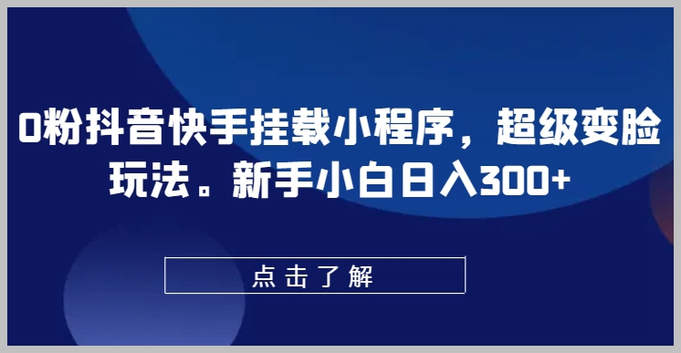 从零开始！新手小白在抖音快手使用小程序实现超级变脸，日入超300元
