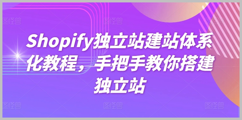 体系化教程：Shopify独立站建站，手把手教学