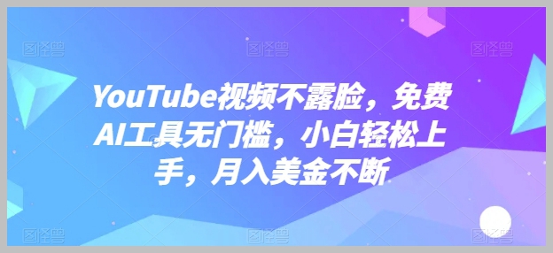 创作YouTube视频无需露脸，免费AI工具助你轻松月入美金【揭秘】