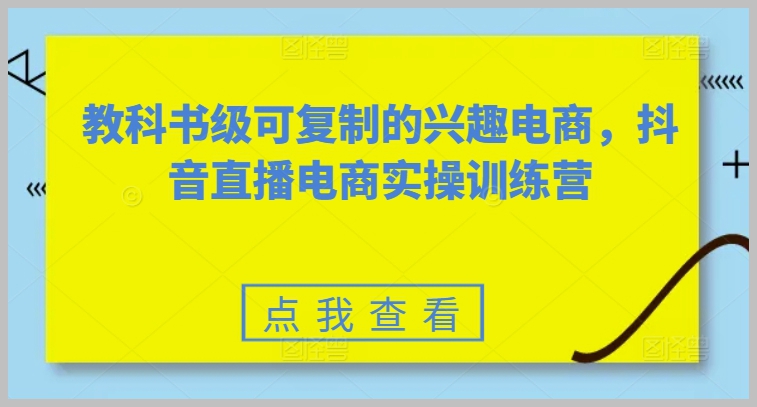 实战训练营：抖音直播电商的教科书级兴趣电商模式
