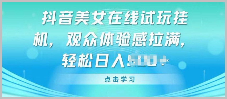 实现轻松变现的抖音美女在线试玩挂机：观众体验感爆棚揭秘