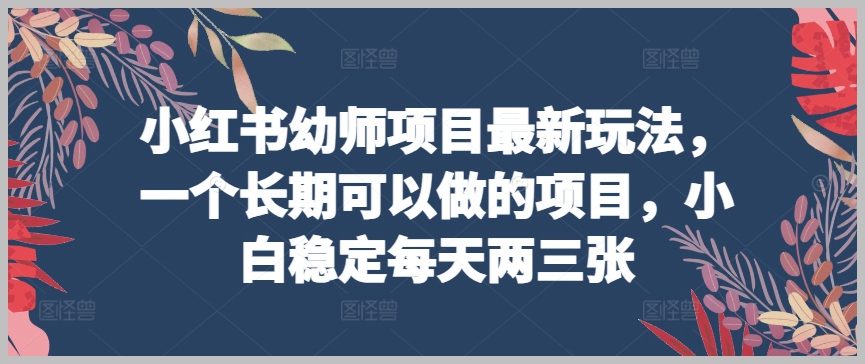 小红书上的持久项目：幼师主题玩法，新手每天稳赚两三张【揭秘】