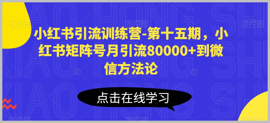 小红书矩阵号引流秘籍：第十五期训练营，月度80000+流量转移至微信