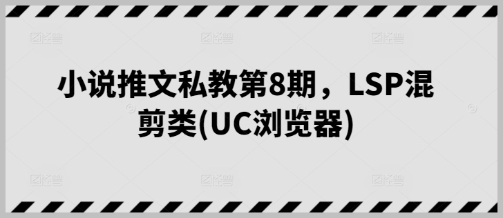 小说推文私教8期课程：UC浏览器LSP混剪教学