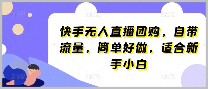 快手无人直播团购揭秘：自带流量，简单易做，适合新手小白