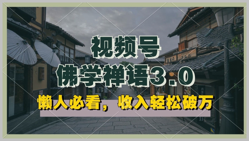 懒人必看指南：视频号佛学禅语3.0，纯原创视频每天1-2小时，高收益矩阵操作【揭秘】