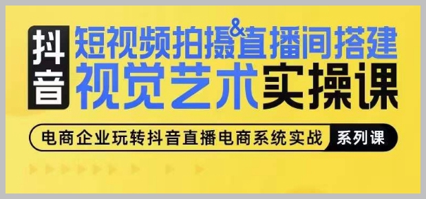 打造视觉艺术作品：短视频拍摄&直播间搭建实操课程解析