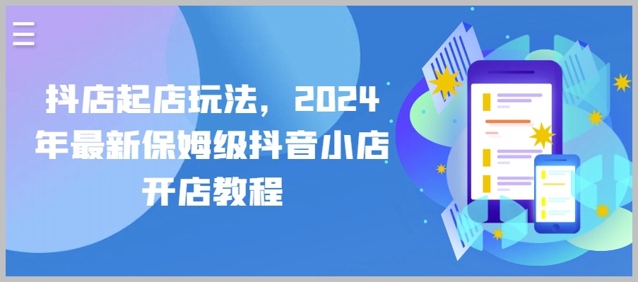 抖音小店起店秘籍，2024年最详细保姆级开店指南