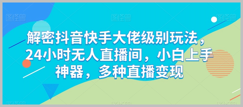 抖音快手24小时无人直播间，大佬级玩法，小白也能多种变现