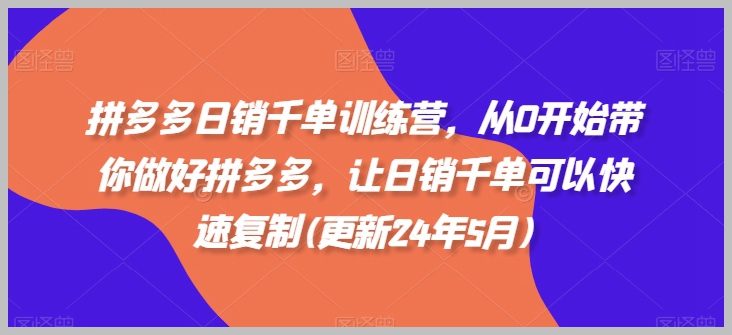 拼多多爆单训练营，教你从零到日销千单，快速掌握成功技巧【24年5月最新】