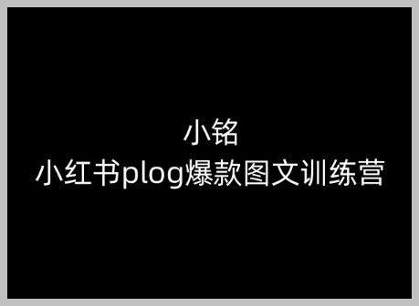 掌握小红书Plog：小铭图文爆款训练营，教你零基础到精通的秘诀
