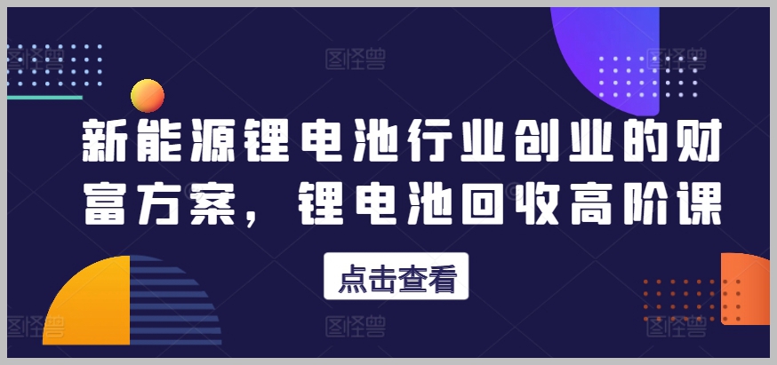 掌握财富之门！新能源锂电池行业创业高阶课程解析