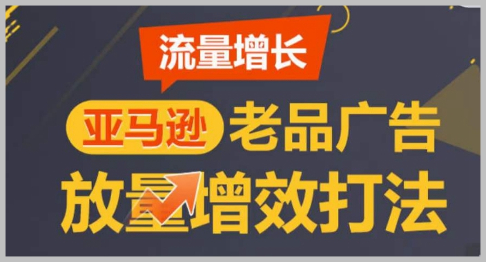 提升亚马逊老品牌销量：广告放量的逐步增效方法，打造更多顶尖Listing
