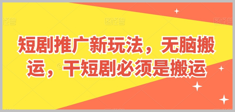 揭秘短剧推广：搬运法则，简单快捷的干短剧成功策略