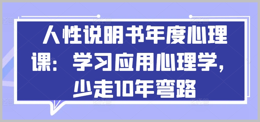 放眼心理学新天地：探索人性说明书年度心理课，为你省下10年弯路！
