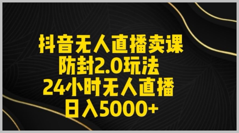 新媒体创业者必看！解读抖音无人直播卖课防封2.0玩法