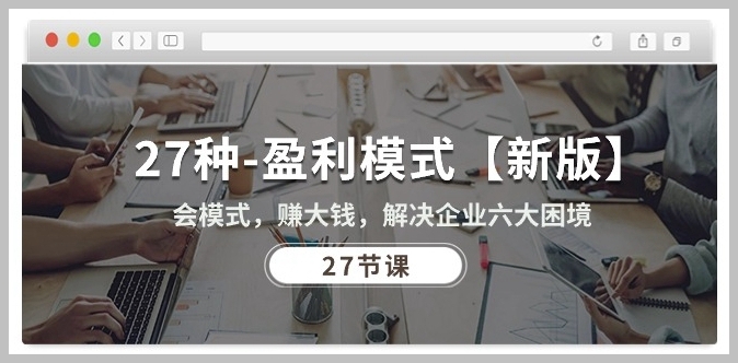 新版课程：27种盈利模式教学，为企业解困赚大钱 (全27节课程)