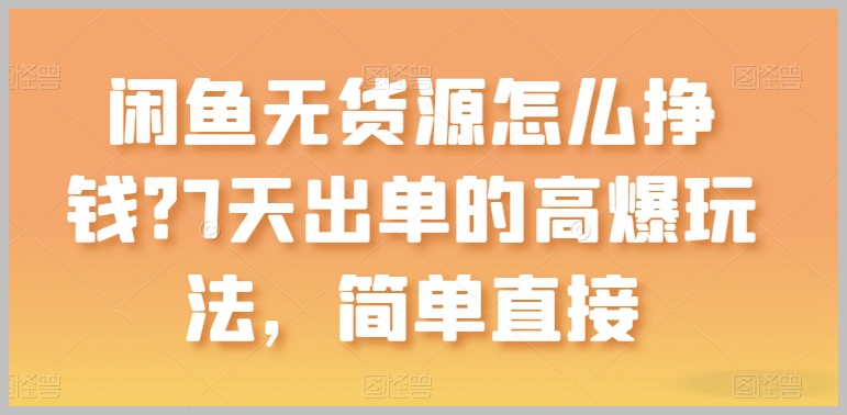 无货源闲鱼赚钱全攻略：简单直接的7天高爆出单方法【揭秘】
